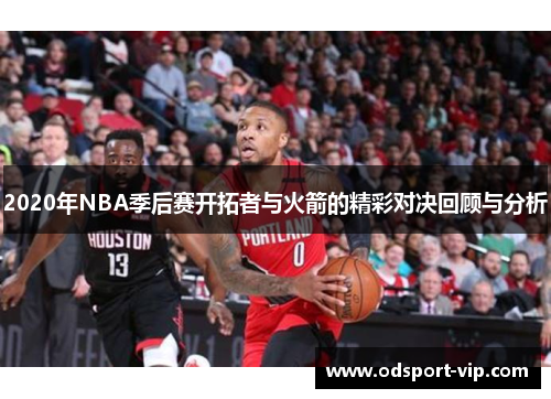 2020年NBA季后赛开拓者与火箭的精彩对决回顾与分析