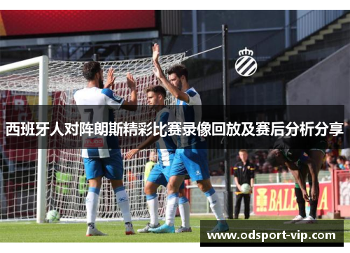 西班牙人对阵朗斯精彩比赛录像回放及赛后分析分享