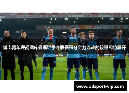 博卡青年迎战图库曼斯坦争夺联赛积分全力以赴的较量即将展开