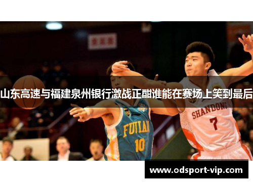 山东高速与福建泉州银行激战正酣谁能在赛场上笑到最后